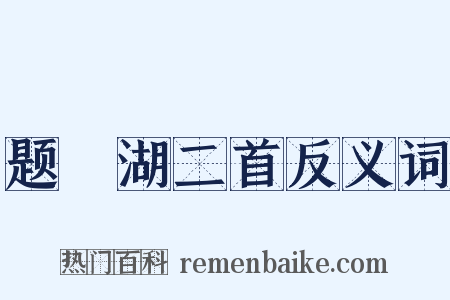 题汧湖二首反义词是什么意思的图片
